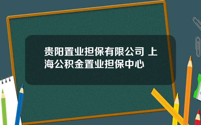 贵阳置业担保有限公司 上海公积金置业担保中心